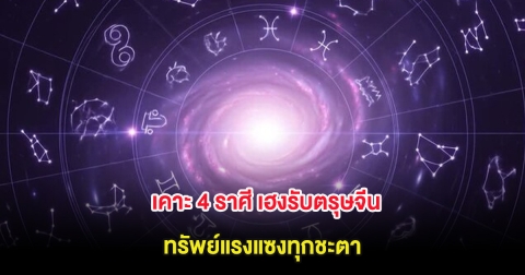 เคาะ 4 ราศี เฮงรับตรุษจีน ทรัพย์แรงแซงทุกชะตา