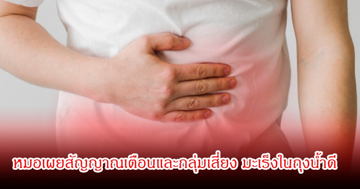 หมอเผยสัญญาณเตือนและกลุ่มเสี่ยง หลังมีข่าว จา พนม ป่วยมะเร็งในถุงน้ำดี ระยะเริ่มต้นแทบไม่มีอาการเลย