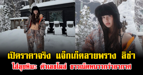 เปิดราคาจริง แจ็กเก็ตลายพราง ลิซ่า ใส่ลุยหิมะ ตัวเลขโผล่ ชาวเน็ตหนาวกว่าอากาศ