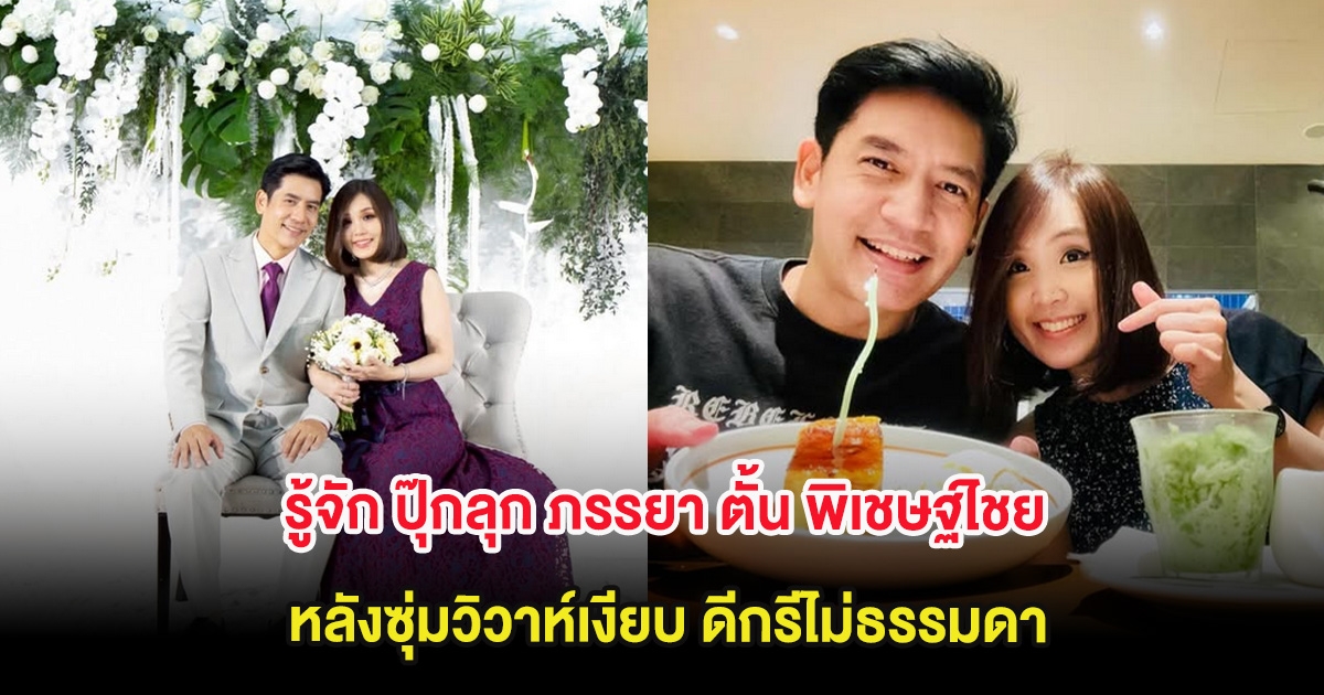 รู้จัก ปุ๊กลุก ภรรยา ตั้น พิเชษฐ์ไชย หลังซุ่มวิวาห์เงียบ ดีกรีไม่ธรรมดา