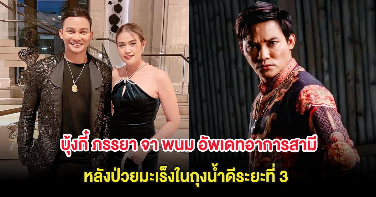 บุ้งกี๋ ภรรยา จา พนม อัพเดทอาการสามี หลังป่วยมะเร็งในถุงน้ำดีระยะที่ 3