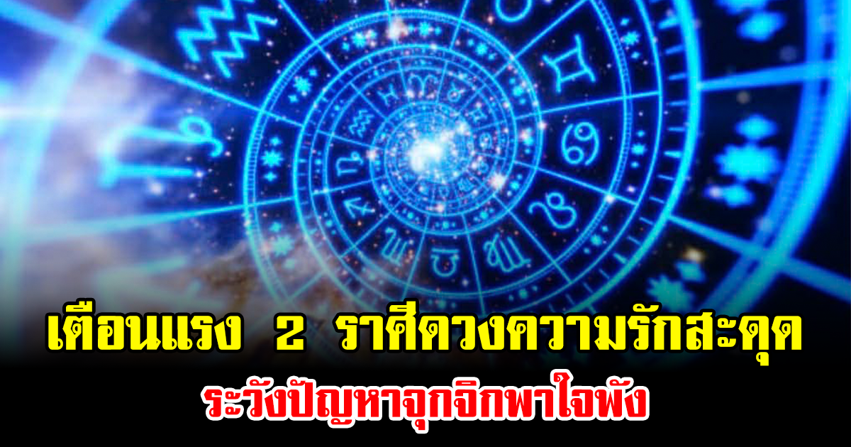 เตือนแรง 2 ราศีดวงความรักสะดุด ระวังปัญหาจุกจิกพาใจพัง