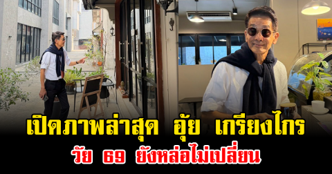 จำได้ไหม เปิดภาพล่าสุด อุ้ย เกรียงไกร วัย 69 ยังหล่อไม่เปลี่ยน