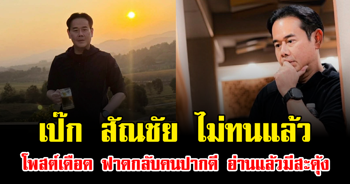 เป๊ก สัณชัย ไม่ทนแล้ว โพสต์เดือด ฟาดกลับคนปากดี อ่านแล้วมีสะดุ้ง