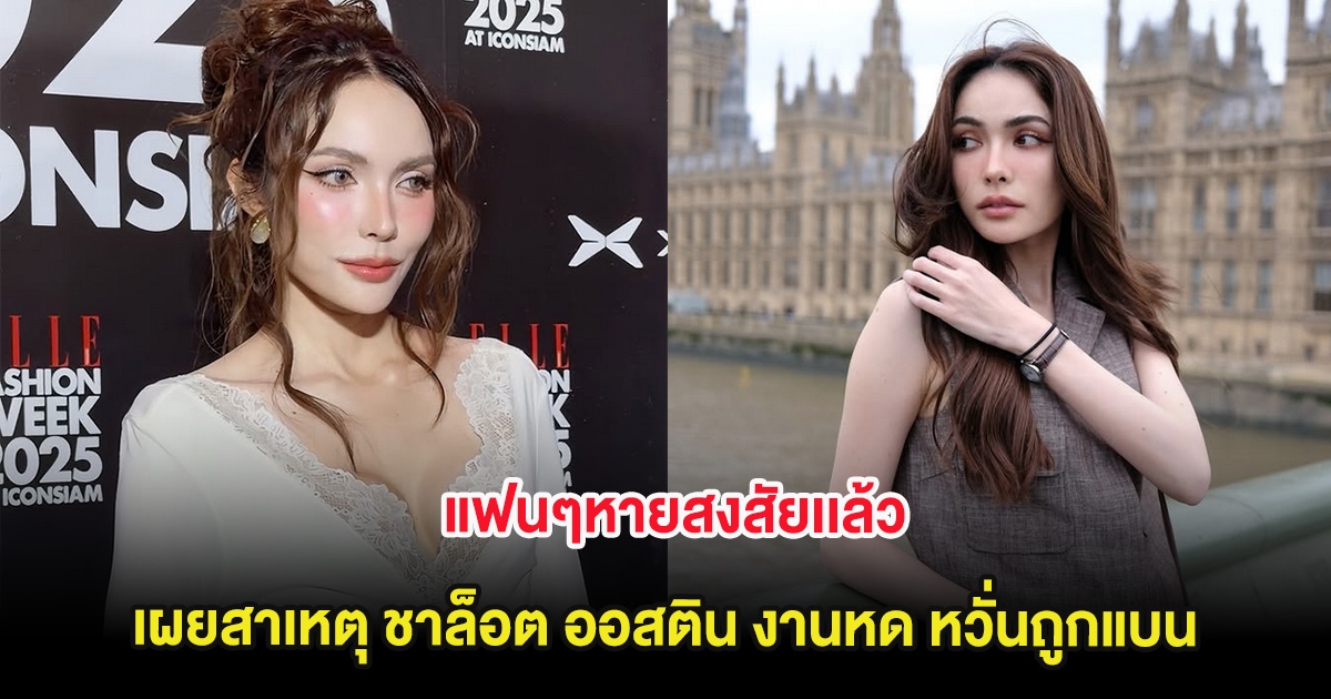 แฟนๆหายสงสัยเเล้ว เผยสาเหตุ ชาล็อต ออสติน งานหด หวั่นถูกแบน