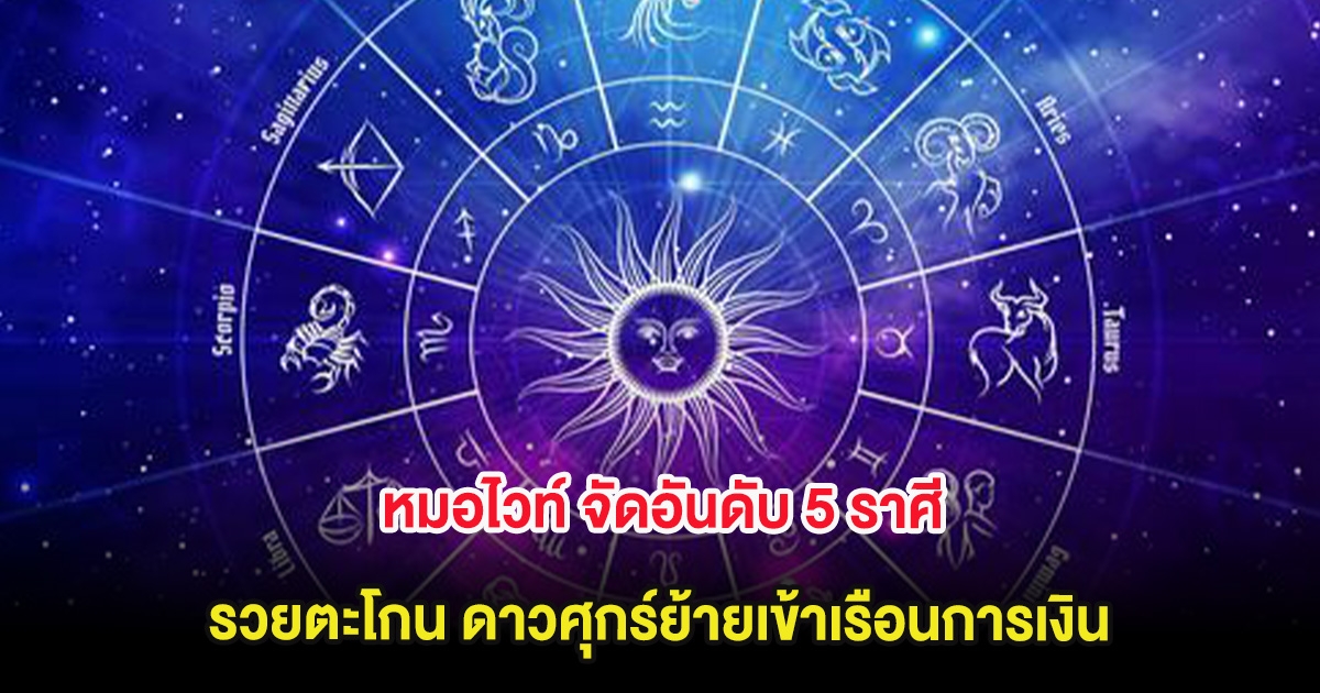 หมอไวท์ จัดอันดับ 5 ราศี รวยตะโกน ดาวศุกร์ย้ายเข้าเรือนการเงิน