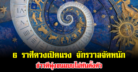 6 ราศีดวงเปิดแรง จักรวาลจัดหนัก ข่าวดีพุ่งชนแบบไม่ทันตั้งตัว