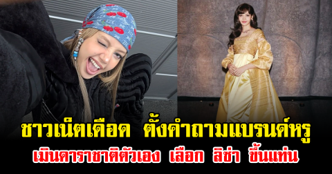 ชาวเน็ตเดือด ตั้งคำถามแบรนด์หรู เมินดาราชาติตัวเอง เลือก ลิซ่า ขึ้นแท่น