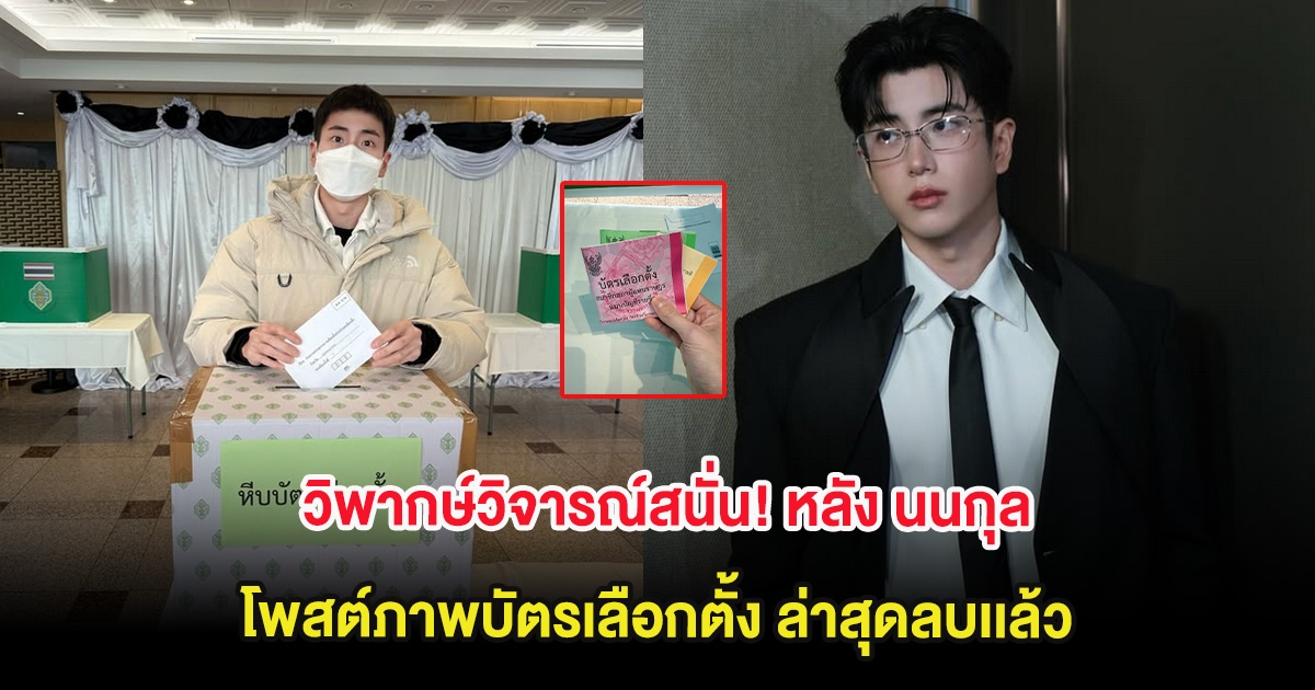 วิพากษ์วิจารณ์สนั่น! หลัง นนกุล โพสต์ภาพบัตรเลือกตั้ง ล่าสุดลบเเล้ว