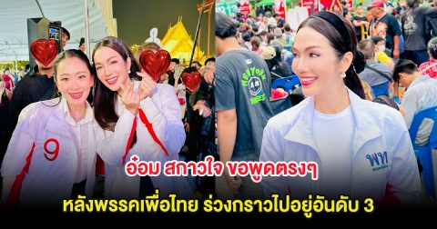 อ๋อม สกาวใจ ขอพูดตรงๆ หลังพรรคเพื่อไทย ร่วงกราวไปอยู่อันดับ 3
