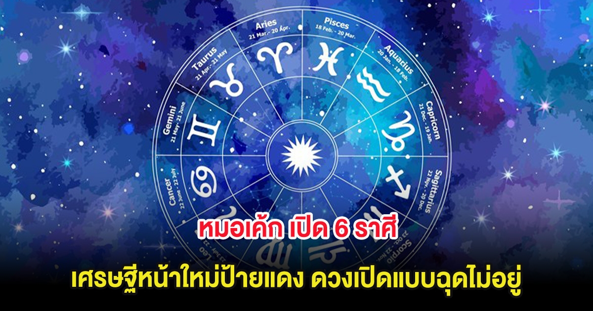 หมอเค้ก เปิด 6 ราศี เศรษฐีหน้าใหม่ป้ายแดง ดวงเปิดแบบฉุดไม่อยู่