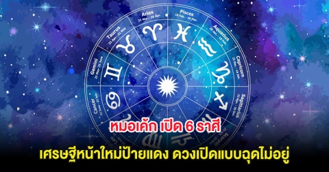 หมอเค้ก เปิด 6 ราศี เศรษฐีหน้าใหม่ป้ายแดง ดวงเปิดแบบฉุดไม่อยู่