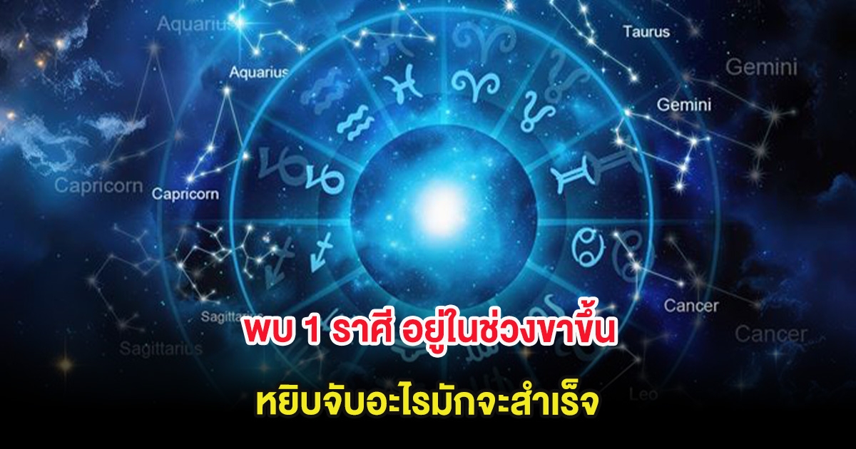 พบ 1 ราศี อยู่ในช่วงขาขึ้น หยิบจับอะไรมักจะสำเร็จ