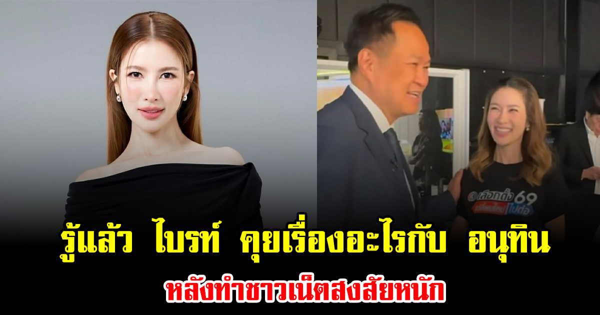 รู้แล้ว ไบรท์ พิชญทัฬห์ คุยเรื่องอะไรกับ อนุทิน หลังทำชาวเน็ตสงสัยหนัก