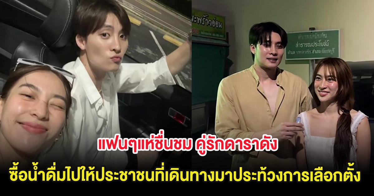 แฟนๆแห่ชื่นชม คู่รักดาราดัง ซื้อน้ำดื่มไปให้ประชาชนที่เดินทางมาประท้วงการเลือกตั้ง ชลบุรี เขต 1