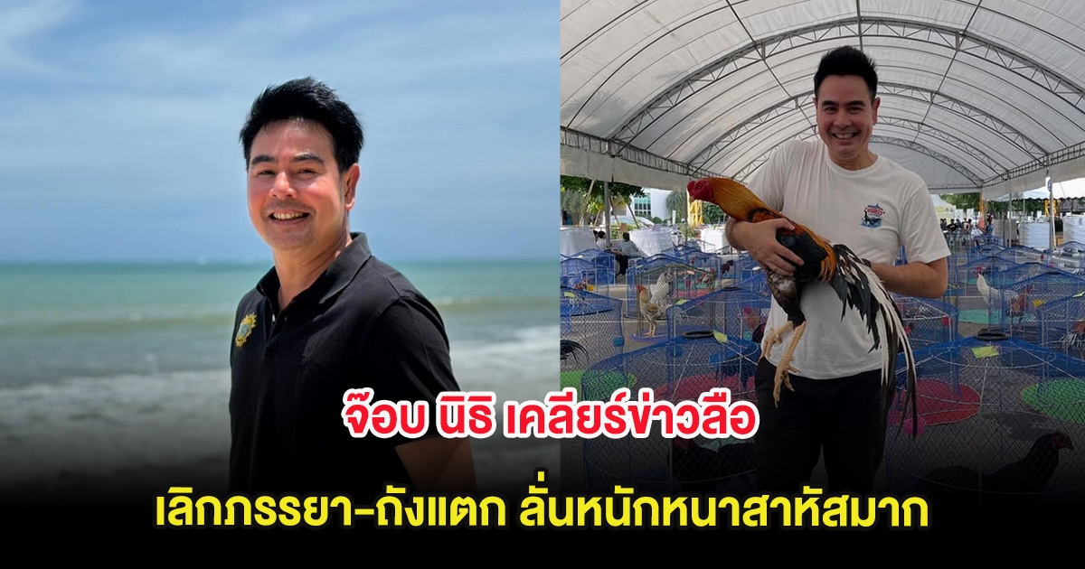จ๊อบ นิธิ เคลียร์ข่าวลือ เลิกภรรยา-ถังแตก ลั่นหนักหนาสาหัสมาก