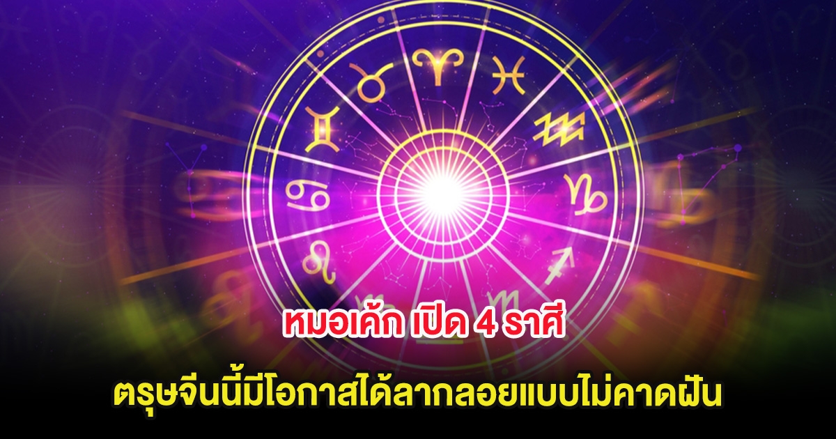 หมอเค้ก เปิด 4 ราศี ตรุษจีนนี้มีโอกาสได้ลากลอยแบบไม่คาดฝัน