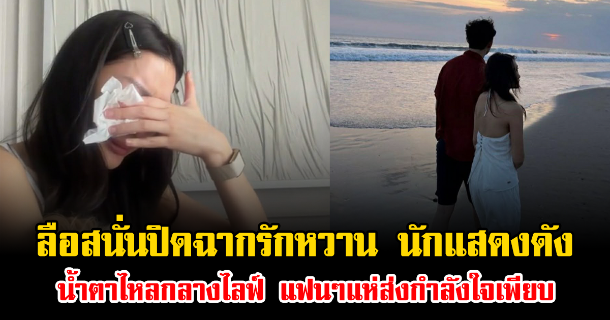 ลือสนั่นปิดฉากรักหวาน นักแสดงดัง น้ำตาไหลกลางไลฟ์ แฟนๆแห่ส่งกำลังใจเพียบ