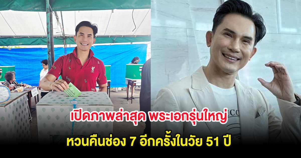 เปิดภาพล่าสุด พระเอกรุ่นใหญ่ หวนคืนช่อง 7 อีกครั้งในวัย 51 ปี