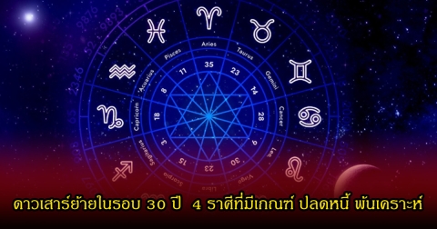 หมอเค้ก เผยดาวเสาร์ย้ายในรอบ 30 ปี  4 ราศีที่มีเกณฑ์ ปลดหนี้ พ้นเคราะห์