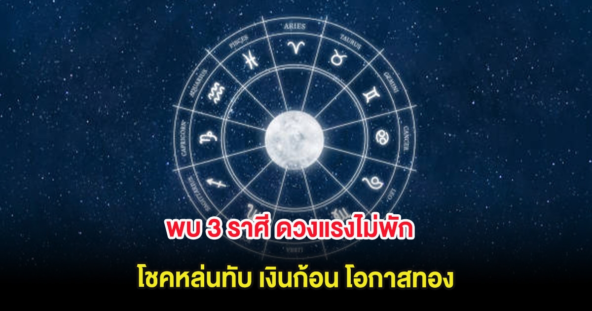 พบ 3 ราศี ดวงแรงไม่พัก โชคหล่นทับ เงินก้อน โอกาสทอง