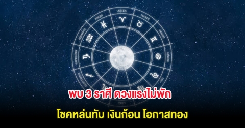 พบ 3 ราศี ดวงแรงไม่พัก โชคหล่นทับ เงินก้อน โอกาสทอง