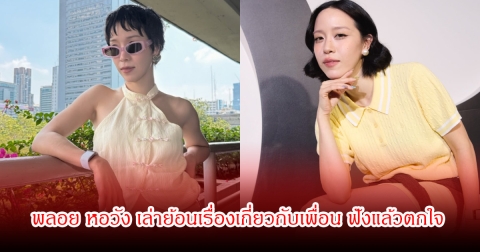 อุ๊ย! พลอย หอวัง เล่าย้อนเรื่องเกี่ยวกับเพื่อน ฟังแล้วตกใจ สร้างภาพเกินจริงจนกระทบชีวิตตัวเอง