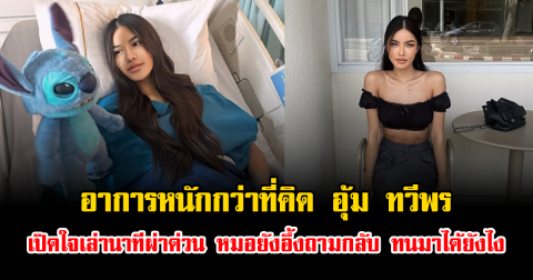 อาการหนักกว่าที่คิด อุ้ม ทวีพร เปิดใจเล่านาทีผ่าด่วน หมอยังอึ้งถามกลับ ทนมาได้ยังไง