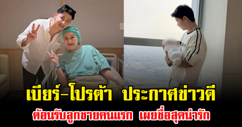 แฟนๆแห่ยินดี เบียร์-โปรต้า ประกาศข่าวดี ต้อนรับลูกชายคนแรก เผยชื่อสุดน่ารัก