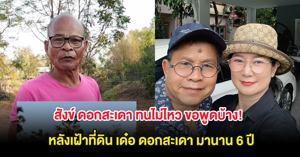 สังข์ ดอกสะเดา ทนไม่ไหว ขอพูดบ้าง! หลังเฝ้าที่ดิน เด๋อ ดอกสะเดา มานาน 6 ปี