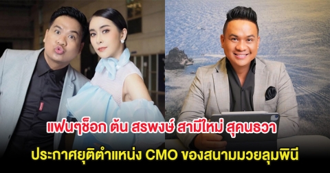 แฟนๆช็อก ต้น สรพงษ์ สามีใหม่ สุคนธวา ประกาศยุติตำแหน่ง CMO ของสนามมวยลุมพินี