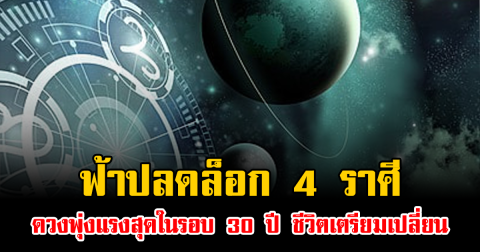 ฟ้าปลดล็อก 4 ราศีดวงพุ่งแรงสุดในรอบ 30 ปี ชีวิตเตรียมเปลี่ยน