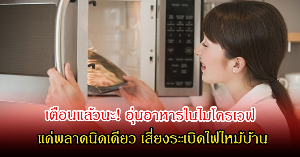 เตือนแล้วนะ! อุ่นอาหารในไมโครเวฟด้วยกล้องชนิดนี้ แค่พลาดนิดเดียว เสี่ยงระเบิดไฟไหม้บ้าน