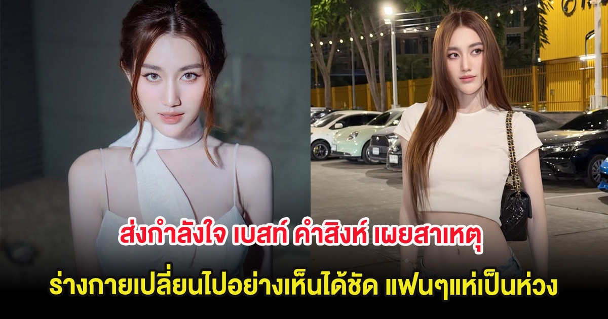 ส่งกำลังใจ เบสท์ คำสิงห์ เผยสาเหตุร่างกายเปลี่ยนไปอย่างเห็นได้ชัด แฟนๆแห่เป็นห่วง