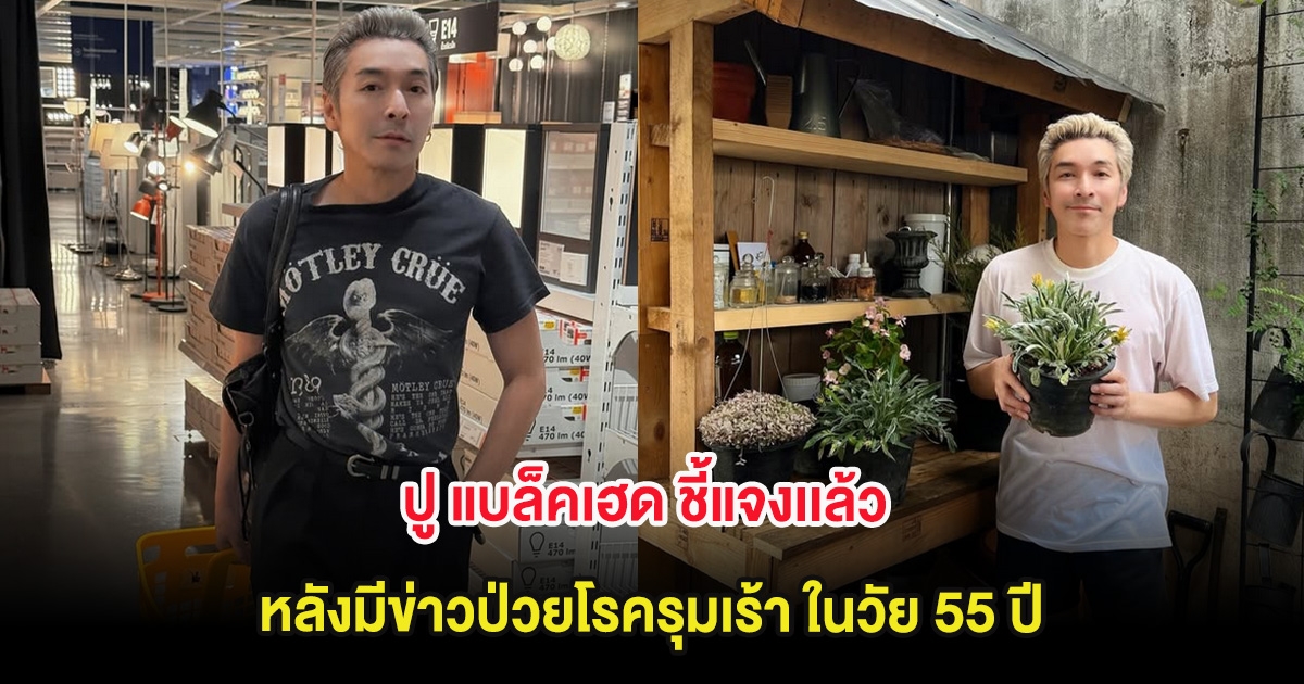 ปู แบล็คเฮด ชี้แจงเเล้ว หลังมีข่าวป่วยโรครุมเร้า ในวัย 55 ปี