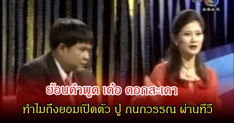 ย้อนคำพูด เด๋อ ดอกสะเดา ทำไมถึงยอมเปิดตัว ปู กนกวรรณ ผ่านทีวี