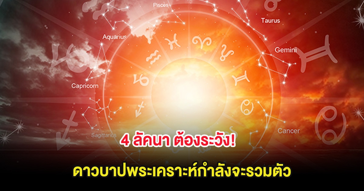 4 ลัคนา ต้องระวัง! ดาวบาปพระเคราะห์กำลังจะรวมตัว