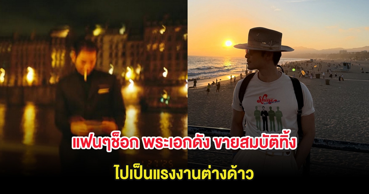 แฟนๆช็อก พระเอกดัง ขายสมบัติทิ้ง ไปเป็นแรงงานต่างด้าว