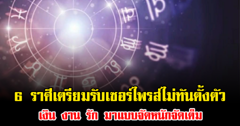 ดวงเปลี่ยนครั้งใหญ่ 6 ราศีเตรียมรับเซอร์ไพรส์ไม่ทันตั้งตัว เงิน งาน รัก แบบจัดหนักจัดเต็ม