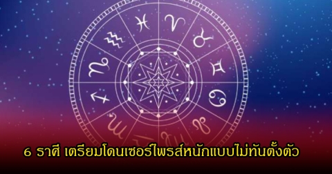 หมอเค้ก เปิด 6 ราศี เตรียมโดนเซอร์ไพรส์หนักแบบไม่ทันตั้งตัว ทั้งเรื่องเงิน งาน ความรัก