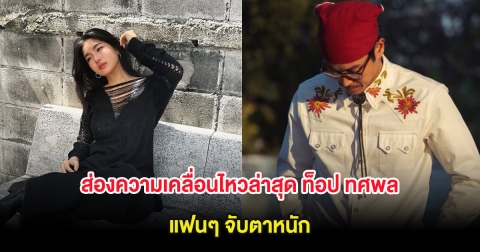 ส่องความเคลื่อนไหวล่าสุด ท็อป ทศพล แฟนๆ จับตาหนัก