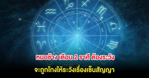 หมอช้าง เตือน 2 ราศี ต้องระวัง จะถูกโกงให้ระวังเรื่องเซ็นสัญญา