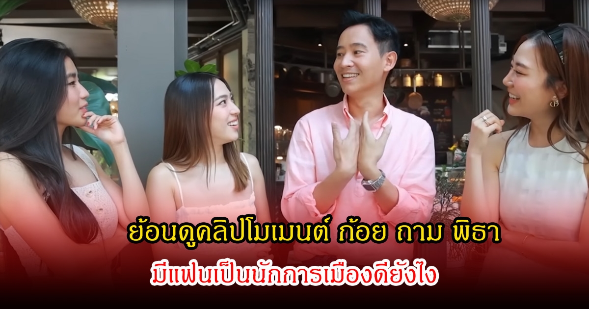สายตาชัดมาก! ย้อนดูคลิปโมเมนต์ ก้อย ถาม พิธา มีแฟนเป็นนักการเมืองดียังไง