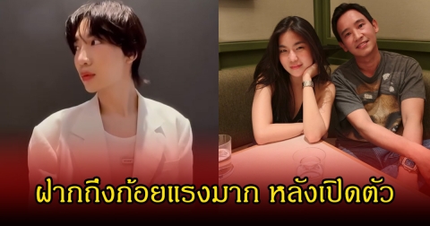 อุ๊ย!  นนท์ อินทนนท์ ฝากถึงก้อยแรงมาก หลังเปิดตัวคบหากับพิธา