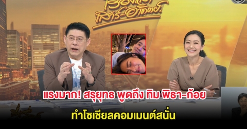 แรงมาก! สรุยุทธ พูดถึง ทิม พิธา-ก้อย กลางรายการ ทำโซเชียลคอมเมนต์สนั่น