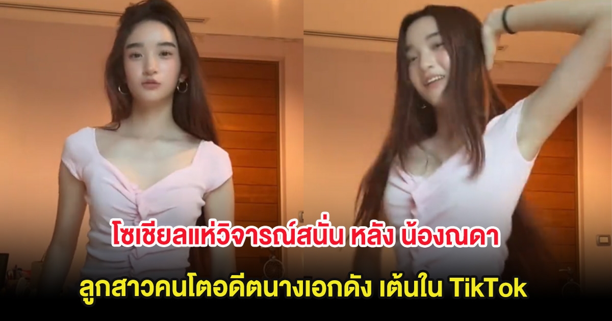 โซเชียลแห่วิจารณ์สนั่น หลัง น้องณดา ลูกสาวคนโตอดีตนางเอกดัง เต้นใน TikTok