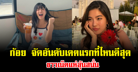 ฮือฮาทั้งโซเชียล หลัง ก้อย อรัชพร จัดอันดับเดตแรกที่ไหนดีสุด ชาวเน็ตแห่ลุ้นสนั่น