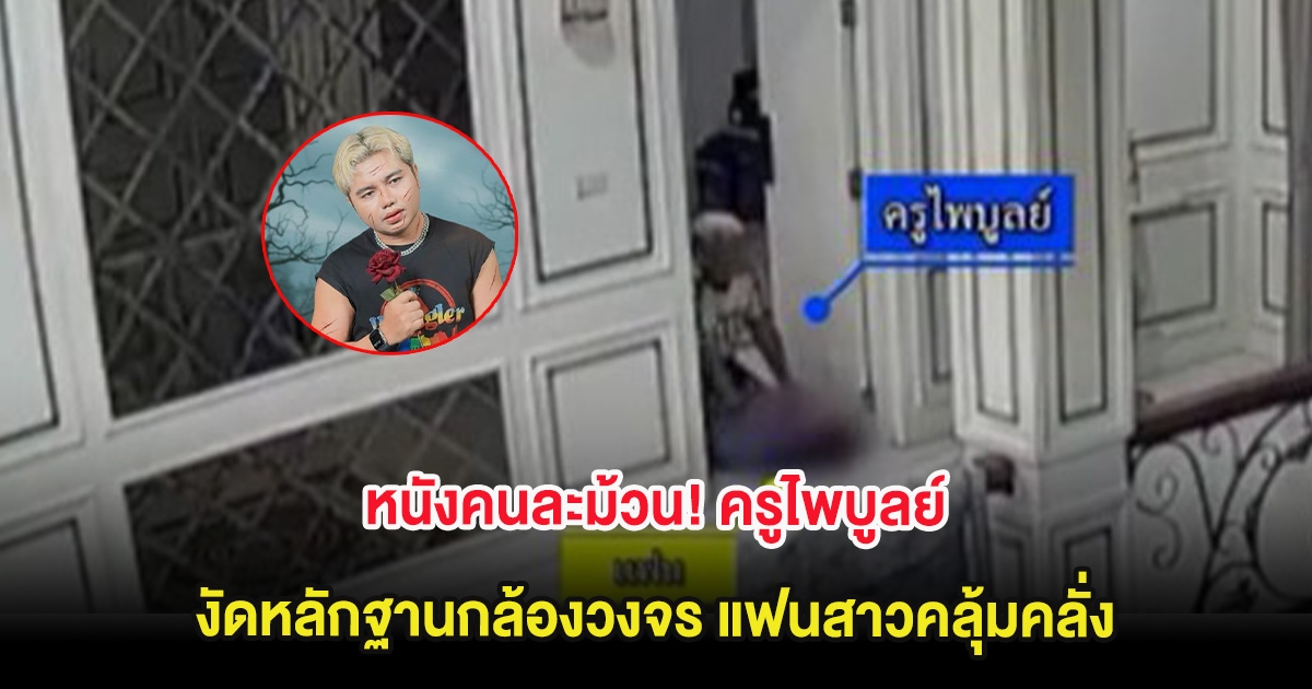 หนังคนละม้วน! ครูไพบูลย์ งัดหลักฐานกล้องวงจร แฟนสาวคลุ้มคลั่ง