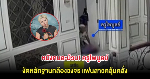 หนังคนละม้วน! ครูไพบูลย์ งัดหลักฐานกล้องวงจร แฟนสาวคลุ้มคลั่ง