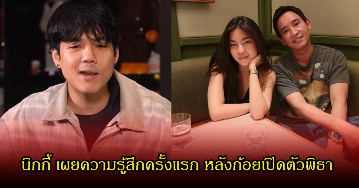 นิกกี้ เผยความรู้สึกครั้งแรก หลังก้อยเปิดตัวพิธา ซ้ำถูกผู้ใหญ่ในวงการด่าแรง